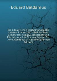 Die Literarischen Erscheinungen Der Letzten 5 Jahre 1865-1869 Auf Dem Gebiete Der Kriegswissenschaft Und Pferdekunde Mit Einem Anhange: Der . Und Alphabetisch Geordnet (German Edition)