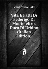 Vita E Fatti Di Federigo Di Montefeltro, Duca Di Urbino (Italian Edition)