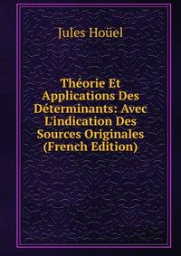 Th?orie Et Applications Des D?terminants: Avec L'indication Des Sources Originales (French Edition)