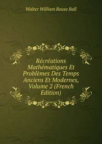 Recreations Mathematiques Et Problemes Des Temps Anciens Et Modernes, Volume 2 (French Edition)