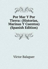 Por Mar Y Por Tierra: (Historias, Marinas Y Cuentos) (Spanish Edition)