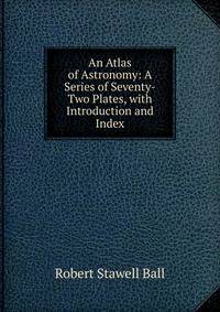 An Atlas of Astronomy: A Series of Seventy-Two Plates, with Introduction and Index