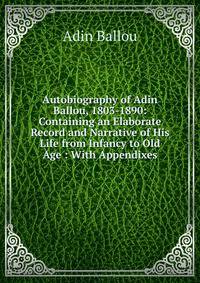 Autobiography of Adin Ballou, 1803-1890: Containing an Elaborate Record and Narrative of His Life from Infancy to Old Age : With Appendixes
