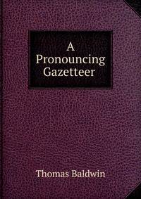 A Pronouncing Gazetteer .