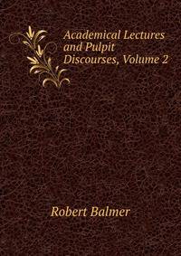 Academical Lectures and Pulpit Discourses, Volume 2