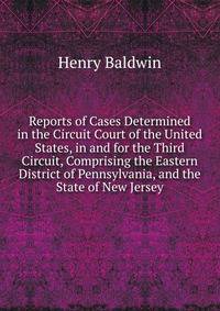 Reports of Cases Determined in the Circuit Court of the United States, in and for the Third Circuit, Comprising the Eastern District of Pennsylvania, and the State of New Jersey