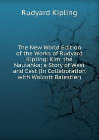The New World Edition of the Works of Rudyard Kipling: Kim. the Naulahka; a Story of West and East (In Collaboration with Wolcott Balestier)