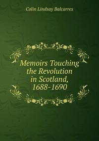 Memoirs Touching the Revolution in Scotland, 1688-1690