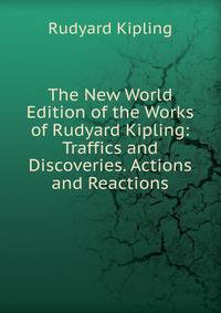 The New World Edition of the Works of Rudyard Kipling: Traffics and Discoveries. Actions and Reactions