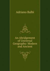 An Abridgement of Universal Geography: Modern and Ancient