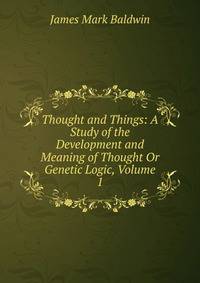 Thought and Things: A Study of the Development and Meaning of Thought Or Genetic Logic, Volume 1