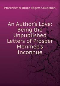 An Author's Love: Being the Unpublished Letters of Prosper Merim?e's Inconnue