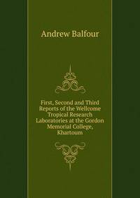 First, Second and Third Reports of the Wellcome Tropical Research Laboratories at the Gordon Memorial College, Khartoum