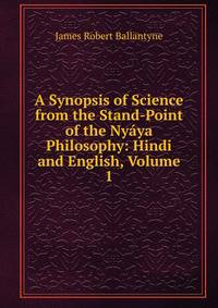 A Synopsis of Science from the Stand-Point of the Nyaya Philosophy: Hindi and English, Volume 1