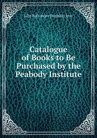 Catalogue of Books to Be Purchased by the Peabody Institute