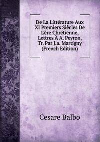 De La Litt?rature Aux XI Premiers Si?cles De L'?re Chr?tienne, Lettres ? A. Peyron, Tr. Par J.a. Martigny (French Edition)