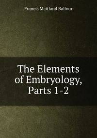 The Elements of Embryology, Parts 1-2