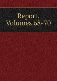 Report, Volumes 68-70