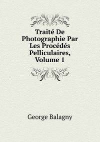 Traite De Photographie Par Les Procedes Pelliculaires, Volume 1