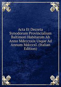 Acta Et Decreta Synodorum Provincialium Baltimori Habitarum Ab Anno Mdcccxxix Usque Ad Annum Mdcccxl. (Italian Edition)