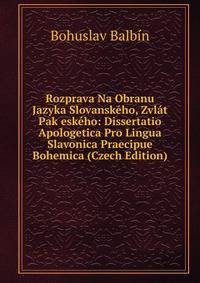 Rozprava Na Obranu Jazyka Slovanskeho, Zvlat Pak eskeho: Dissertatio Apologetica Pro Lingua Slavonica Praecipue Bohemica (Czech Edition)