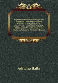 Allgemeine Erdbeschreibung, Oder: Hausbuch Des Geographischen Wissens: Eine Systematische Encyklopadie Der Erdkunde Fur Die Bedurfnisse Der Gebildeten Jedes Standes, Volume 2 (German Edition)
