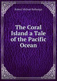The Coral Island a Tale of the Pacific Ocean