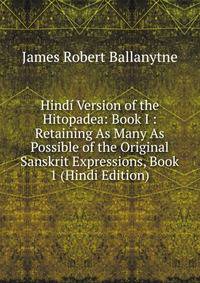 Hindi Version of the Hitopadea: Book I : Retaining As Many As Possible of the Original Sanskrit Expressions, Book 1 (Hindi Edition)