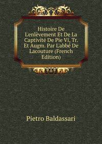 Histoire De L'enl?vement Et De La Captivit? De Pie Vi, Tr. Et Augm. Par L'abb? De Lacouture (French Edition)