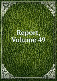 Report, Volume 49