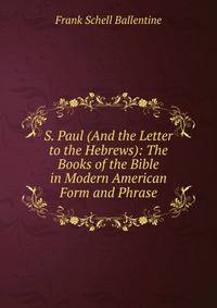 S. Paul (And the Letter to the Hebrews): The Books of the Bible in Modern American Form and Phrase