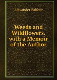 Weeds and Wildflowers. with a Memoir of the Author