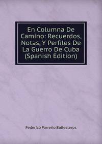 En Columna De Camino: Recuerdos, Notas, Y Perfiles De La Guerro De Cuba (Spanish Edition)