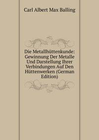 Die Metallhuttenkunde: Gewinnung Der Metalle Und Darstellung Ihrer Verbindungen Auf Den Huttenwerken (German Edition)