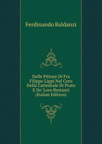 Delle Pitture Di Fra Filippo Lippi Nel Coro Della Cattedrale Di Prato E De' Loro Restauri (Italian Edition)