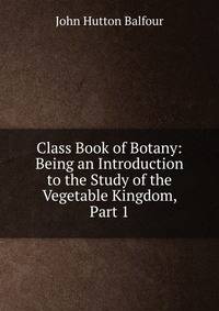 Class Book of Botany: Being an Introduction to the Study of the Vegetable Kingdom, Part 1