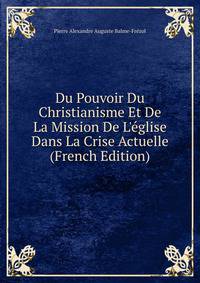 Du Pouvoir Du Christianisme Et De La Mission De L'?glise Dans La Crise Actuelle (French Edition)