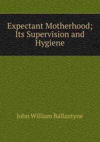 Expectant Motherhood; Its Supervision and Hygiene