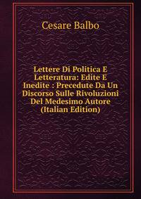 Lettere Di Politica E Letteratura: Edite E Inedite : Precedute Da Un Discorso Sulle Rivoluzioni Del Medesimo Autore (Italian Edition)