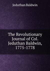The Revolutionary Journal of Col. Jeduthan Baldwin, 1775-1778