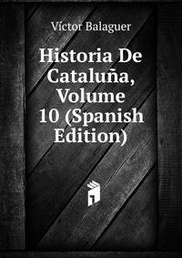 Historia De Cataluna, Volume 10 (Spanish Edition)