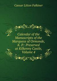 Calendar of the Manuscripts of the Marquess of Ormonde, K. P.: Preserved at Kilkenny Castle, Volume 4
