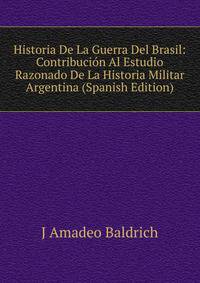 Historia De La Guerra Del Brasil: Contribucion Al Estudio Razonado De La Historia Militar Argentina (Spanish Edition)