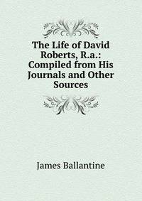 The Life of David Roberts, R.a.: Compiled from His Journals and Other Sources