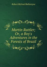 Martin Rattler; Or, a Boy's Adventures in the Forests of Brazil