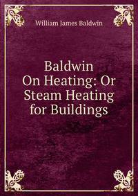 Baldwin On Heating: Or Steam Heating for Buildings