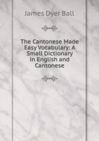 The Cantonese Made Easy Vocabulary: A Small Dictionary in English and Cantonese