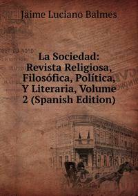 La Sociedad: Revista Religiosa, Filosofica, Politica, Y Literaria, Volume 2 (Spanish Edition)