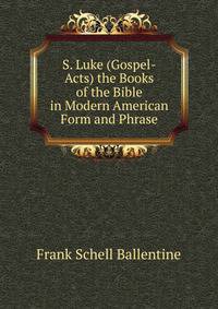 S. Luke (Gospel-Acts) the Books of the Bible in Modern American Form and Phrase