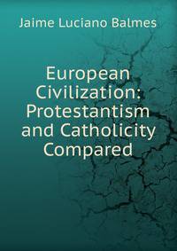 European Civilization: Protestantism and Catholicity Compared